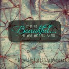 It is so beautiful the way we fall apart