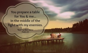 You prepare a table for You and me... in the middle of the fight with my enemies. #rest @mattmahermusic #NoLongerAshes